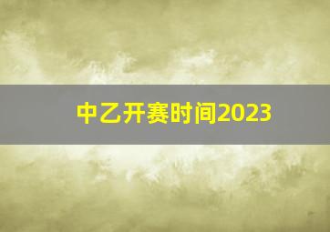 中乙开赛时间2023