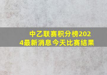 中乙联赛积分榜2024最新消息今天比赛结果