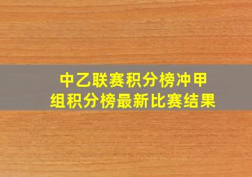 中乙联赛积分榜冲甲组积分榜最新比赛结果