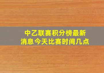 中乙联赛积分榜最新消息今天比赛时间几点