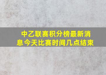 中乙联赛积分榜最新消息今天比赛时间几点结束