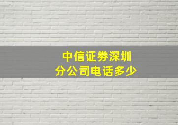 中信证劵深圳分公司电话多少