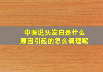 中医说头发白是什么原因引起的怎么调理呢