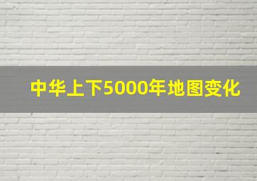 中华上下5000年地图变化