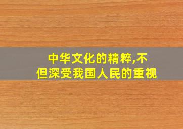 中华文化的精粹,不但深受我国人民的重视