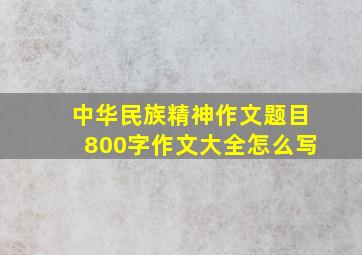 中华民族精神作文题目800字作文大全怎么写