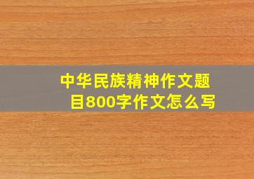 中华民族精神作文题目800字作文怎么写