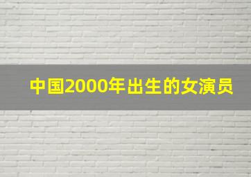 中国2000年出生的女演员