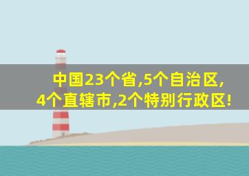 中国23个省,5个自治区,4个直辖市,2个特别行政区!