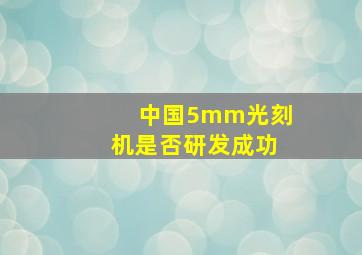 中国5mm光刻机是否研发成功