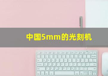 中国5mm的光刻机