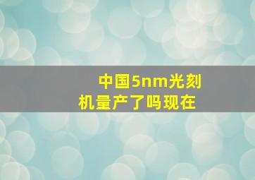 中国5nm光刻机量产了吗现在