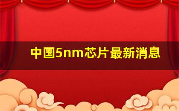 中国5nm芯片最新消息