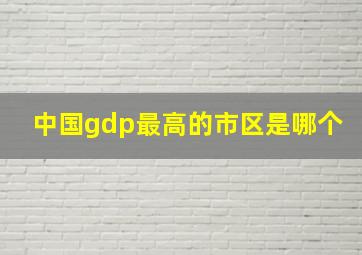 中国gdp最高的市区是哪个