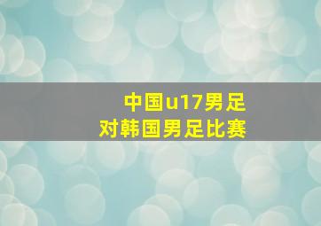 中国u17男足对韩国男足比赛