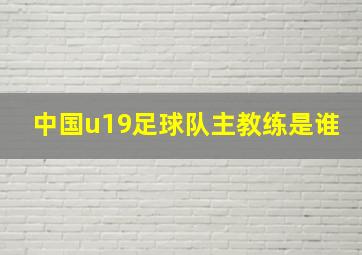 中国u19足球队主教练是谁