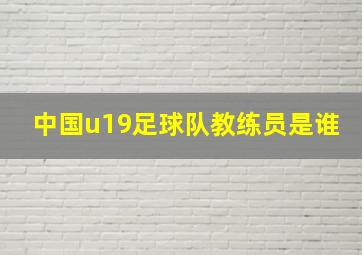 中国u19足球队教练员是谁