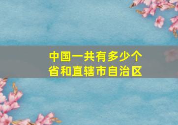 中国一共有多少个省和直辖市自治区