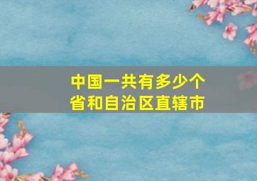 中国一共有多少个省和自治区直辖市