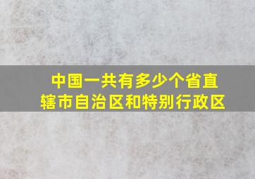 中国一共有多少个省直辖市自治区和特别行政区