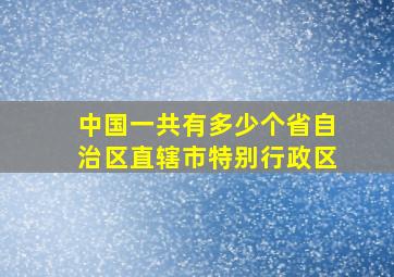 中国一共有多少个省自治区直辖市特别行政区