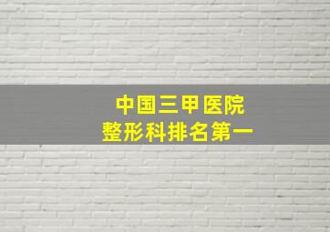 中国三甲医院整形科排名第一