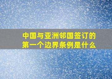 中国与亚洲邻国签订的第一个边界条例是什么