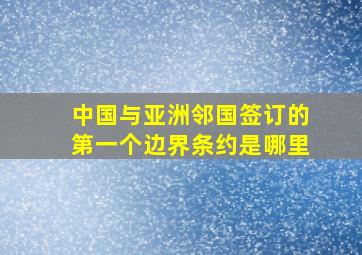 中国与亚洲邻国签订的第一个边界条约是哪里