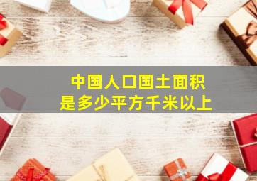 中国人口国土面积是多少平方千米以上