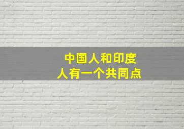 中国人和印度人有一个共同点