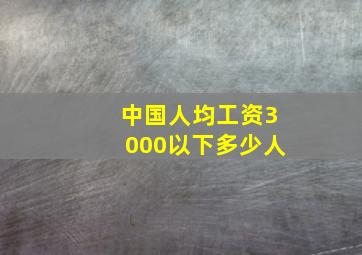 中国人均工资3000以下多少人