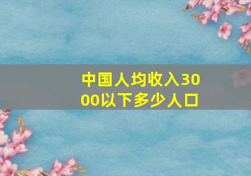 中国人均收入3000以下多少人口