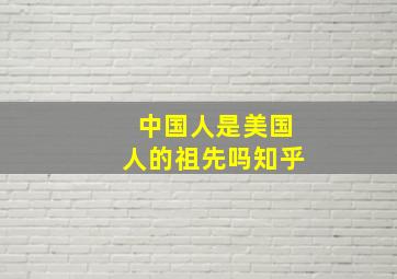 中国人是美国人的祖先吗知乎