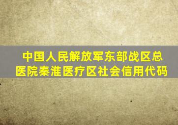 中国人民解放军东部战区总医院秦淮医疗区社会信用代码