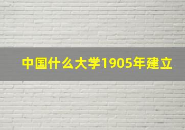 中国什么大学1905年建立