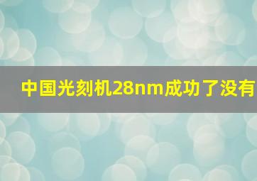 中国光刻机28nm成功了没有