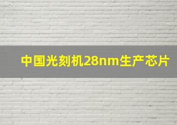 中国光刻机28nm生产芯片