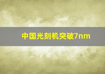 中国光刻机突破7nm