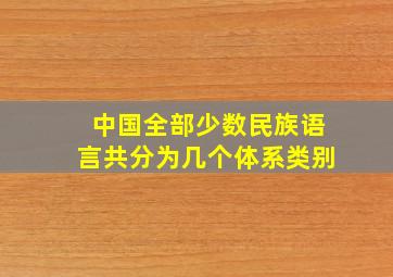 中国全部少数民族语言共分为几个体系类别