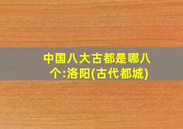 中国八大古都是哪八个:洛阳(古代都城)