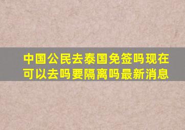 中国公民去泰国免签吗现在可以去吗要隔离吗最新消息