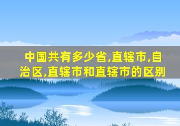 中国共有多少省,直辖市,自治区,直辖市和直辖市的区别