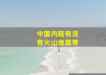 中国内陆有没有火山地震带