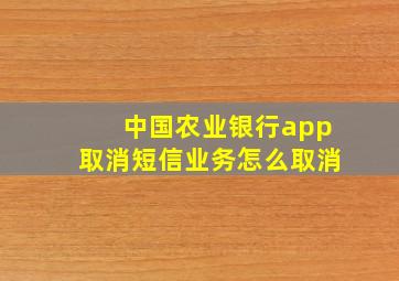 中国农业银行app取消短信业务怎么取消