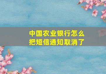 中国农业银行怎么把短信通知取消了