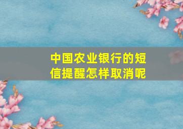 中国农业银行的短信提醒怎样取消呢