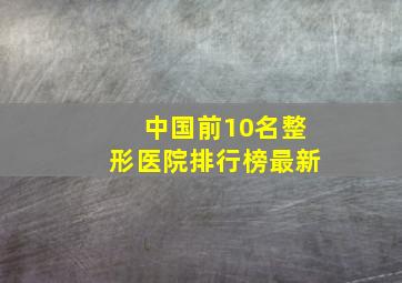 中国前10名整形医院排行榜最新