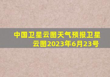 中国卫星云图天气预报卫星云图2023年6月23号