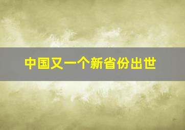 中国又一个新省份出世