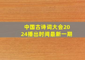 中国古诗词大会2024播出时间最新一期